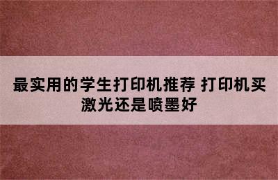 最实用的学生打印机推荐 打印机买激光还是喷墨好